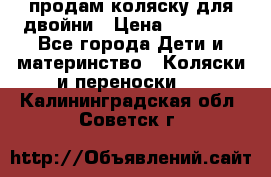 продам коляску для двойни › Цена ­ 30 000 - Все города Дети и материнство » Коляски и переноски   . Калининградская обл.,Советск г.